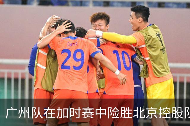 广州队在加时赛中险胜北京控股队